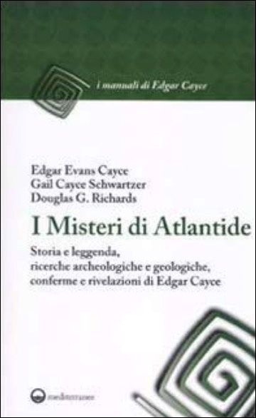 I misteri di Atlantide - Storia e leggenda, ricerche archeologiche e geologiche, conferme e rivelazioni di Edgar Cayce