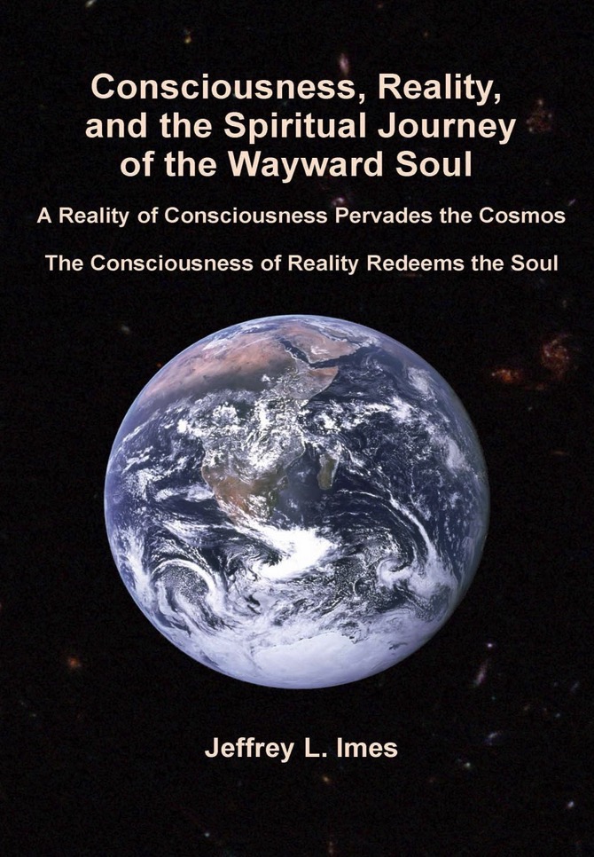 Consciousness, Reality, and the Spiritual Journey of the Wayward Soul: A Reality of Consciousness Pervades the Cosmos; The Consciousness of Reality Redeems the Soul