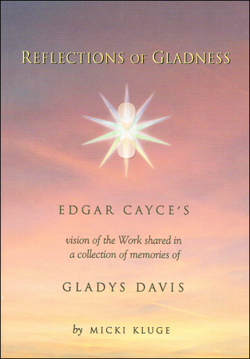 Reflections of Gladness - Edgar Cayce's Vision of the Work shared in a collection of memories of Gladys Davis