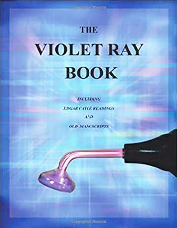 The Violet Ray Book: Including Edgar Cayce Readings and Old Manuscripts